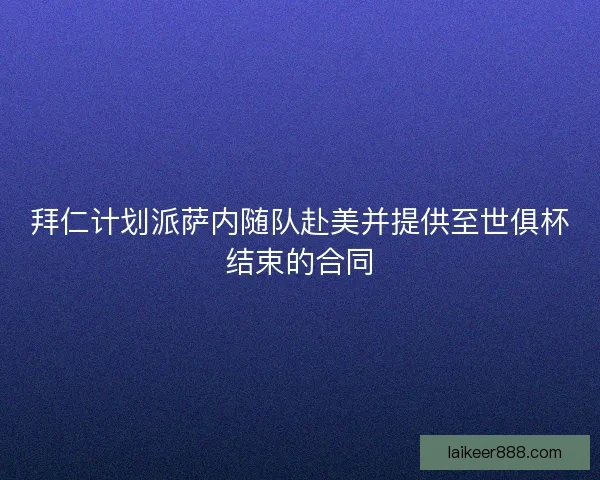 拜仁计划派萨内随队赴美并提供至世俱杯结束的合同 拜仁计划派萨内随队赴美并提供至世俱杯结束的合同