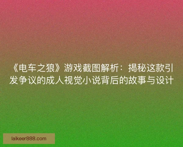 《电车之狼》游戏截图解析:揭秘这款引发争议的成人视觉小说背后的故事与设计 《电车之狼》游戏截图解析:揭秘这款引发争议的成人视觉小说背后的故事与设计