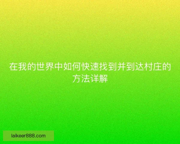 在我的世界中如何快速找到并到达村庄的方法详解