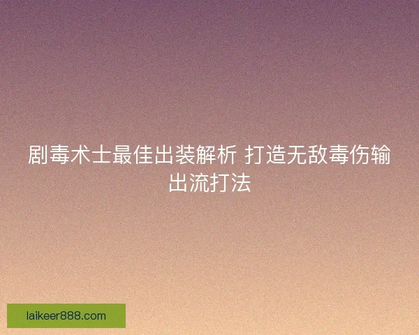 剧毒术士最佳出装解析 打造无敌毒伤输出流打法