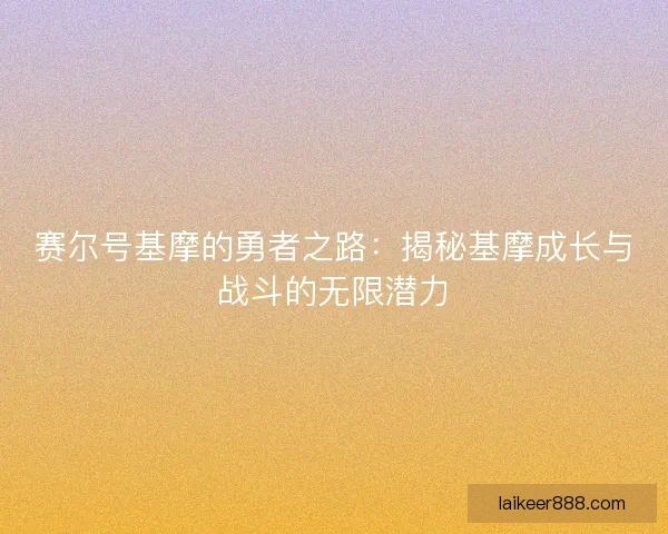 赛尔号基摩的勇者之路：揭秘基摩成长与战斗的无限潜力