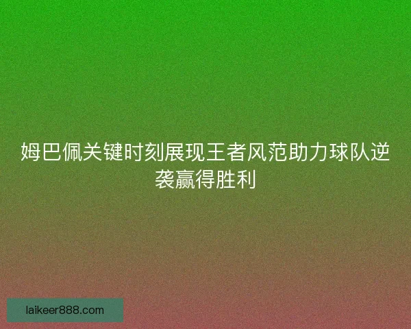 姆巴佩关键时刻展现王者风范助力球队逆袭赢得胜利