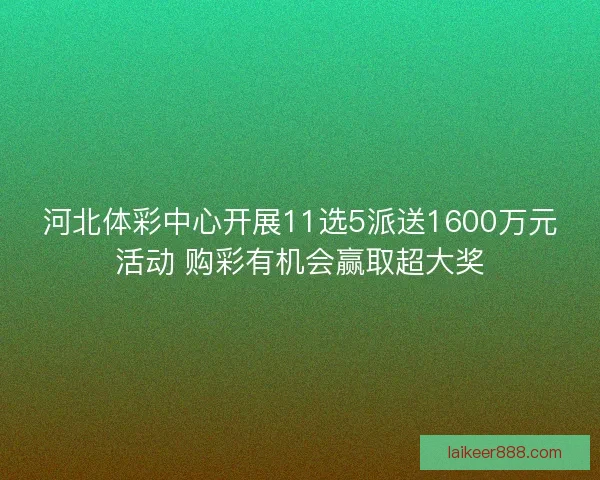 河北体彩中心开展11选5派送1600万元活动 购彩有机会赢取超大奖