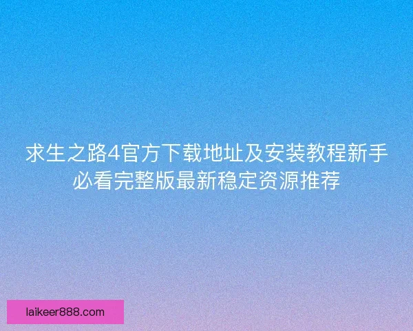 求生之路4官方下载地址及安装教程新手必看完整版最新稳定资源推荐