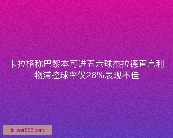 卡拉格称巴黎本可进五六球杰拉德直言利物浦控球率仅26%表现不佳